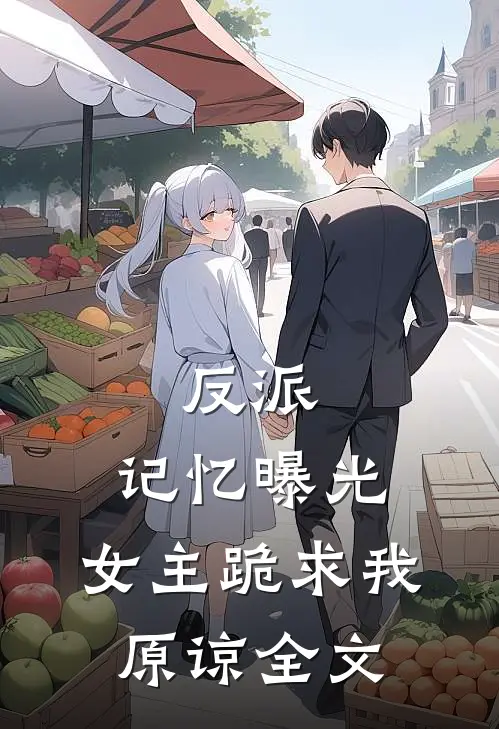 反派：记忆曝光，女主跪求我原谅全文