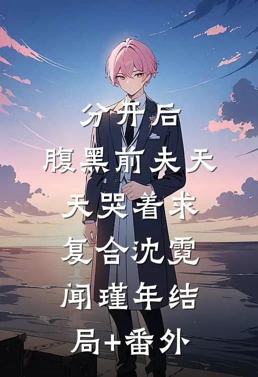 分开后，腹黑前夫天天哭着求复合沈霓闻瑾年结局+番外
