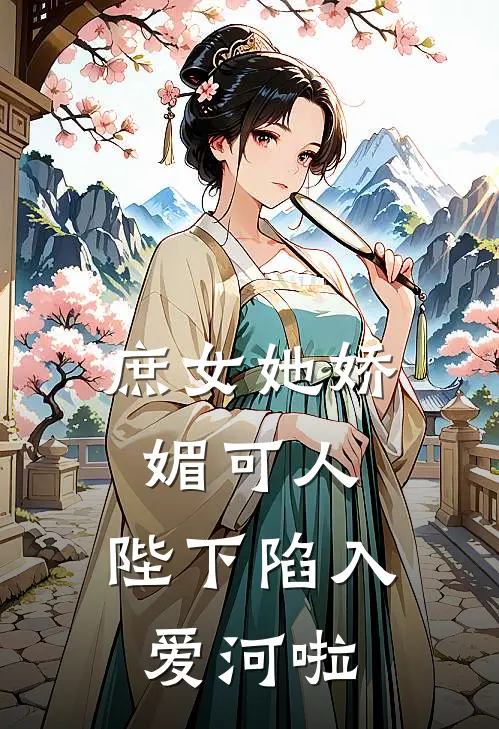 庶女她娇媚可人，陛下陷入爱河啦