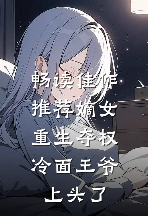 畅读佳作推荐嫡女重生夺权，冷面王爷上头了
