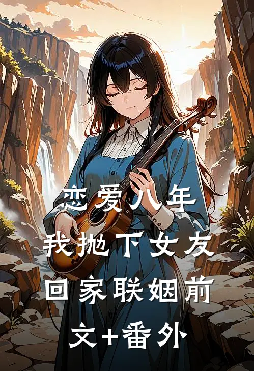 恋爱八年，我抛下女友回家联姻前文+番外