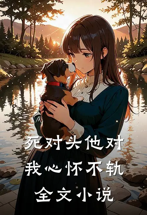 死对头他对我心怀不轨全文小说