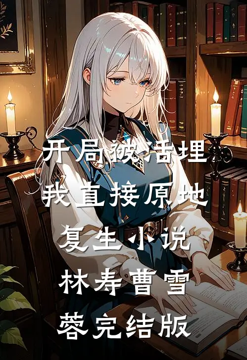开局被活埋，我直接原地复生小说林寿曹雪蓉完结版