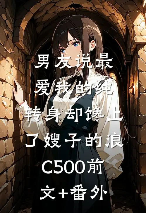 男友说最爱我的纯，转身却馋上了嫂子的浪C500前文+番外