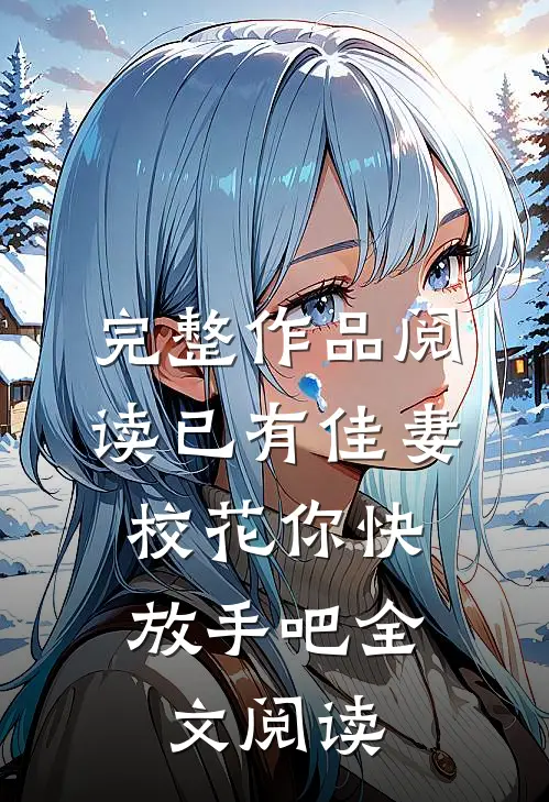 完整作品阅读已有佳妻,校花你快放手吧全文阅读