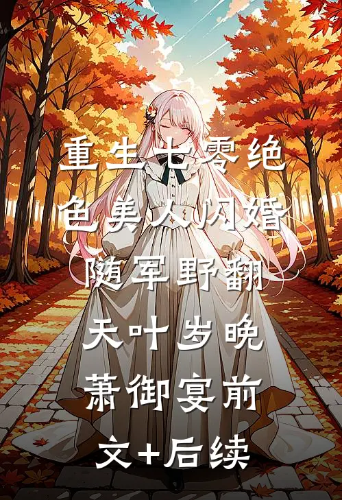重生七零绝色美人闪婚随军野翻天叶岁晚萧御宴 前文+后续