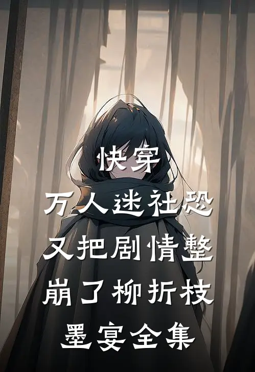 快穿：万人迷社恐又把剧情整崩了柳折枝墨宴全集