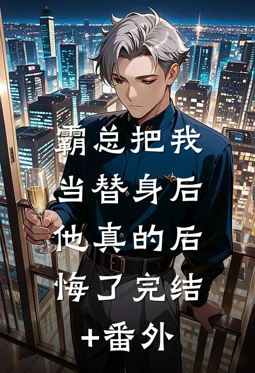 霸总把我当替身后，他真的后悔了完结+番外