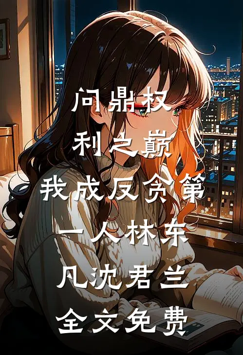 问鼎权利之巅，我成反贪第一人林东凡沈君兰全文免费