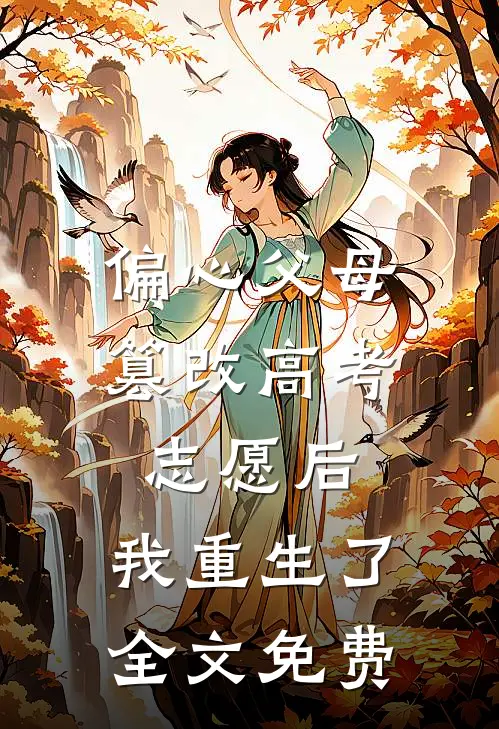 偏心父母篡改高考志愿后，我重生了全文免费