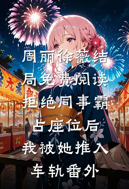 周丽徐薇结局免费阅读拒绝同事霸占座位后，我被她推入车轨番外