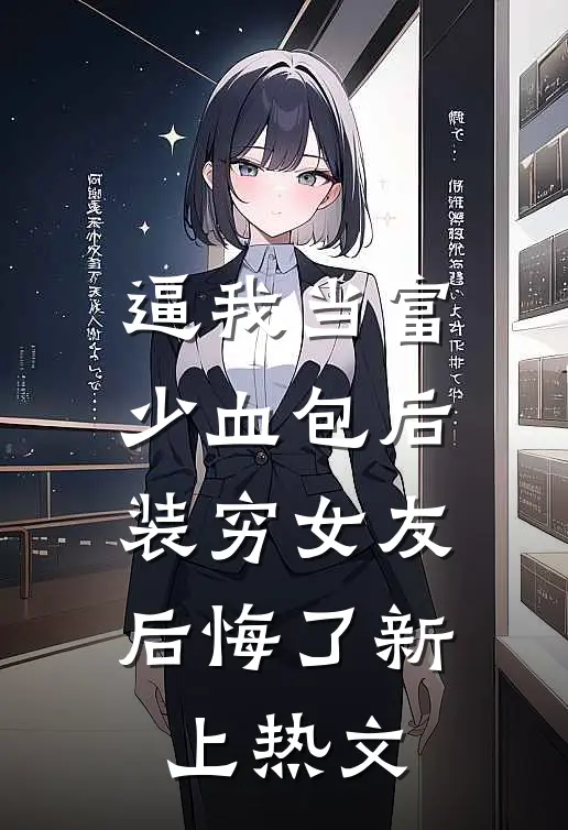 逼我当富少血包后，装穷女友后悔了新上热文