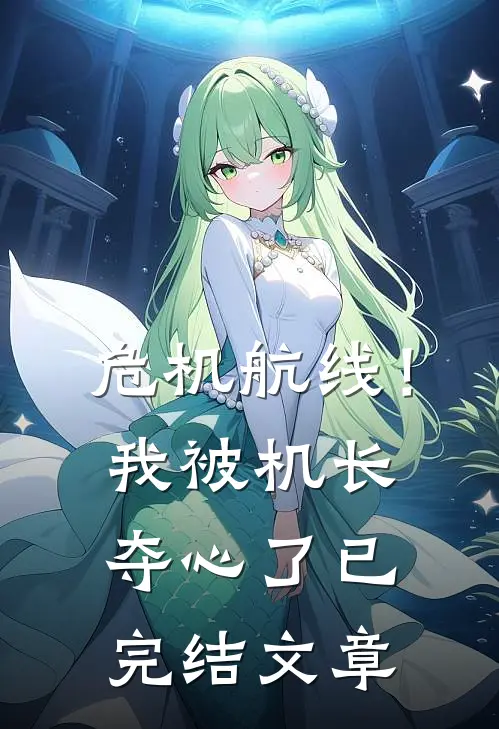 危机航线！我被机长夺心了已完结文章