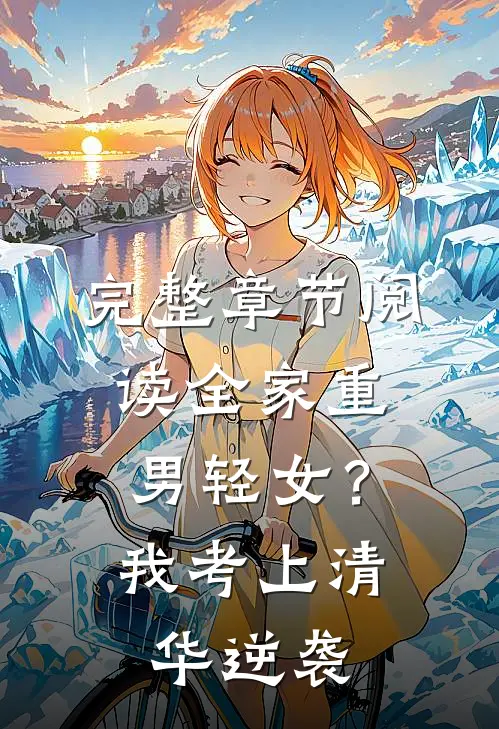 完整章节阅读全家重男轻女？我考上清华逆袭