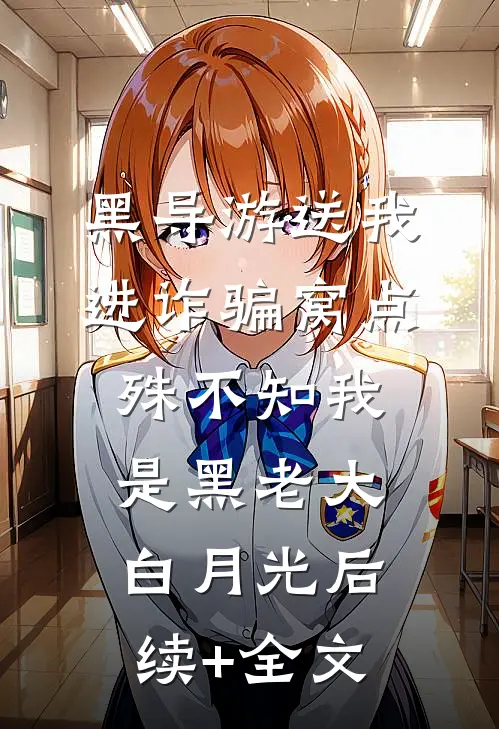 黑导游送我进诈骗窝点，殊不知我是黑老大白月光后续+全文