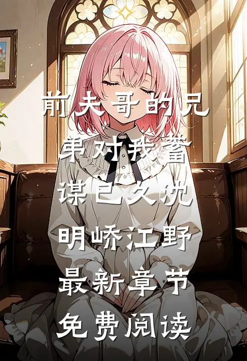 前夫哥的兄弟对我蓄谋已久沈明峤江野最新章节免费阅读