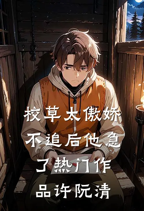 校草太傲娇，不追后他急了热门作品许阮清