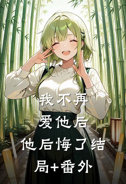 我不再爱他后，他后悔了结局+番外