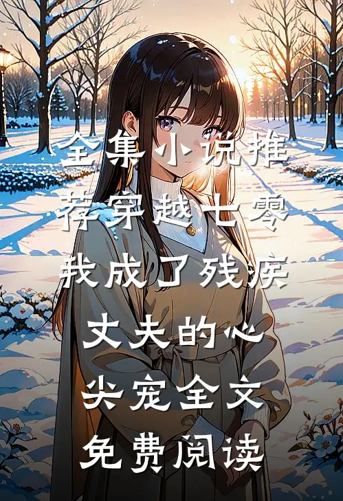 全集小说推荐穿越七零:我成了残疾丈夫的心尖宠全文免费阅读