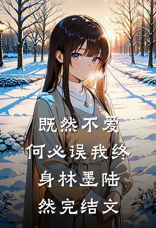 既然不爱，何必误我终身林墨陆然完结文