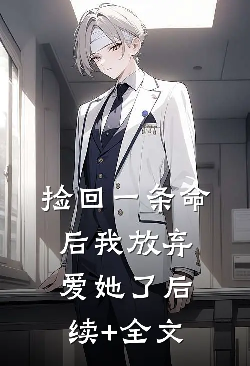 捡回一条命后我放弃爱她了后续+全文