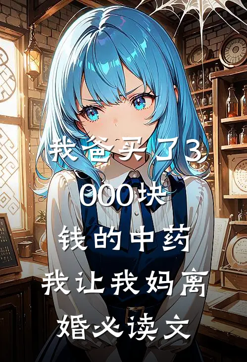 我爸买了3000块钱的中药，我让我妈离婚必读文