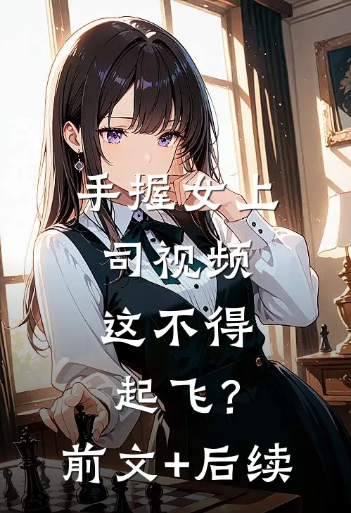 手握女上司视频，这不得起飞？前文+后续