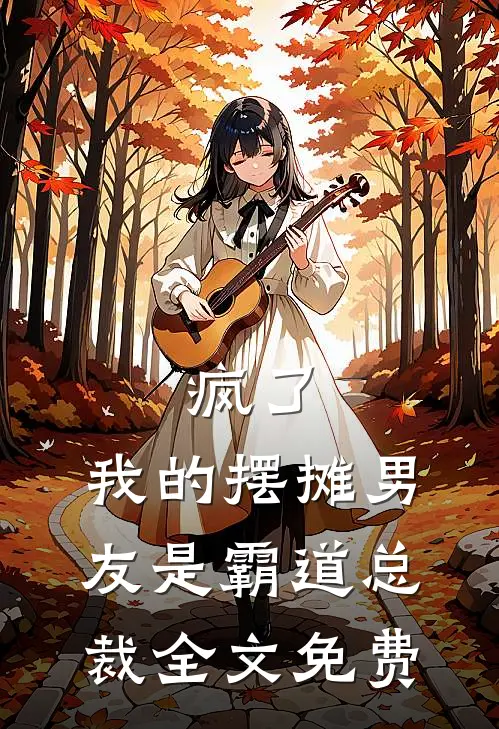 疯了，我的摆摊男友是霸道总裁全文免费