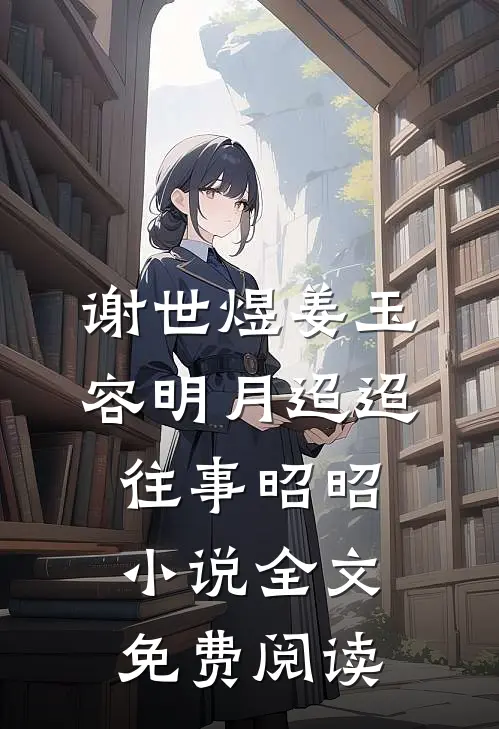 谢世煜姜玉容明月迢迢，往事昭昭小说全文免费阅读