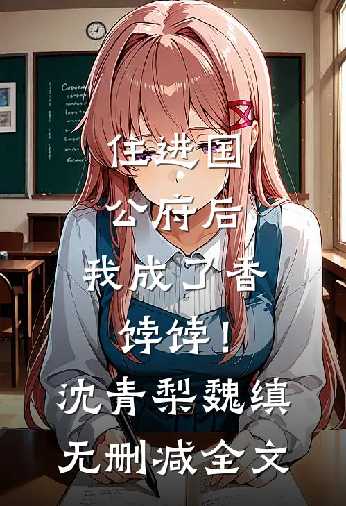 住进国公府后，我成了香饽饽！沈青梨魏缜无删减全文