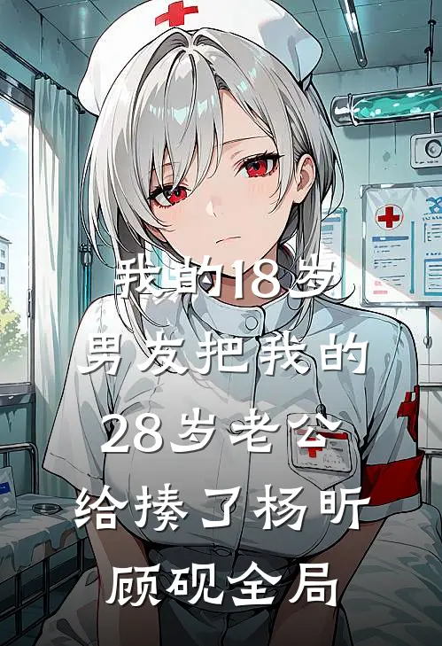 我的18岁男友把我的28岁老公给揍了杨昕顾砚全局