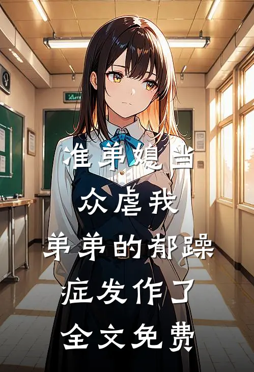 准弟媳当众虐我，弟弟的郁躁症发作了全文免费