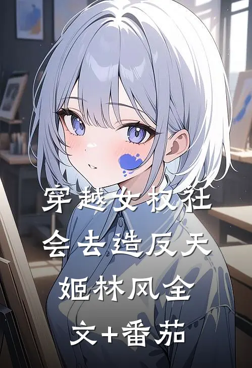穿越女权社会去造反天姬林风全文+番茄