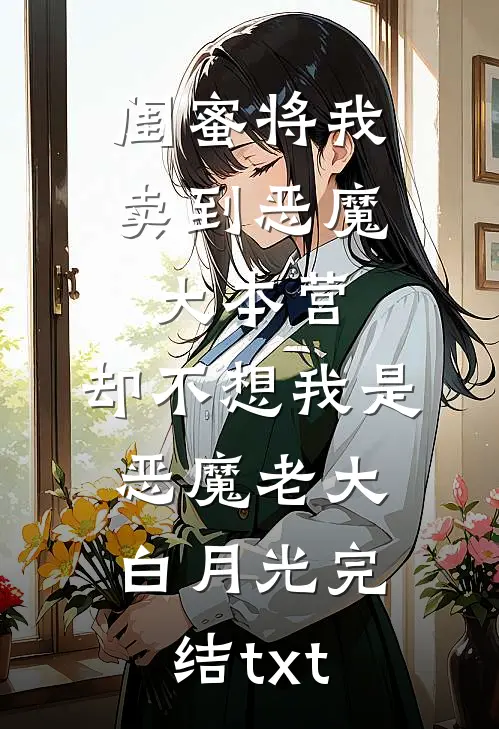 闺蜜将我卖到恶魔大本营，却不想我是恶魔老大白月光完结txt