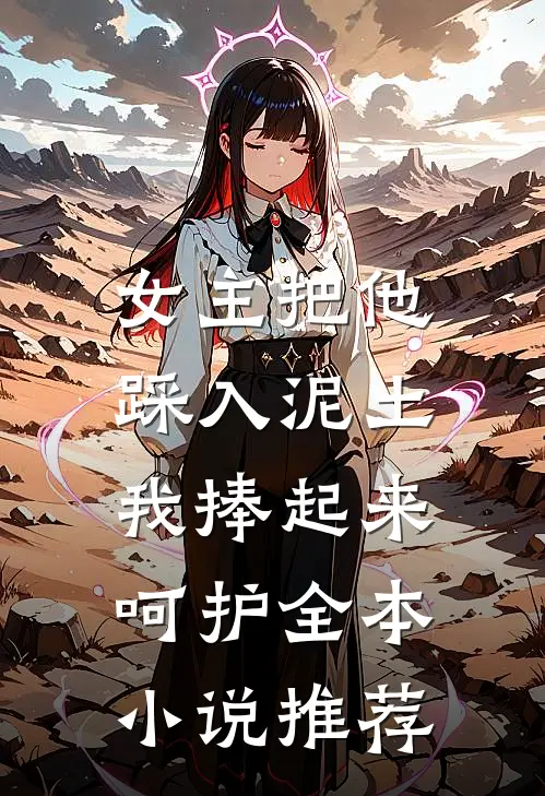 女主把他踩入泥土,我捧起来呵护全本推荐完结