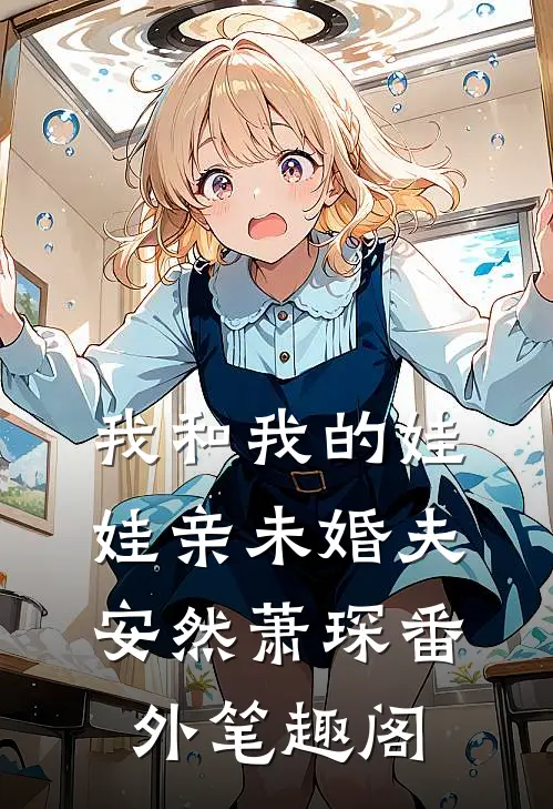 我和我的娃娃亲未婚夫：安然萧琛番外笔趣阁