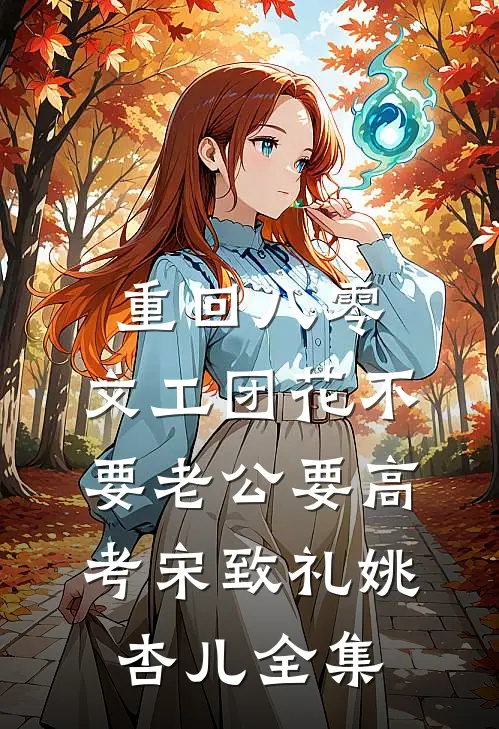 重回八零，文工团花不要老公要高考宋致礼姚杏儿全集