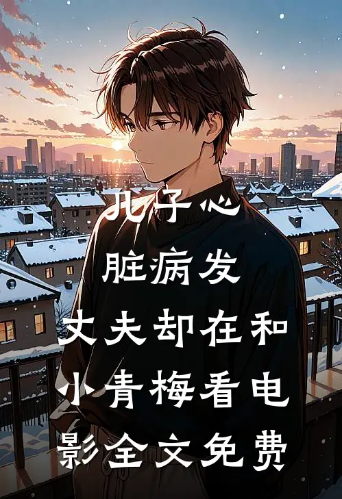 儿子心脏病发，丈夫却在和小青梅看电影全文免费