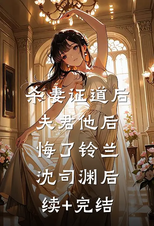 杀妻证道后，夫君他后悔了铃兰沈司渊后续+完结