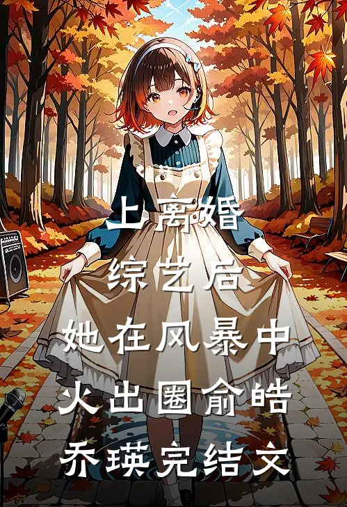 上离婚综艺后，她在风暴中火出圈俞皓乔瑛完结文