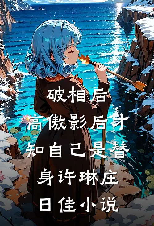 破相后，高傲影后才知自己是替身许琳庄日佳小说