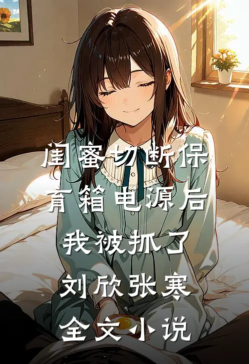 闺蜜切断保育箱电源后，我被抓了刘欣张寒全文小说