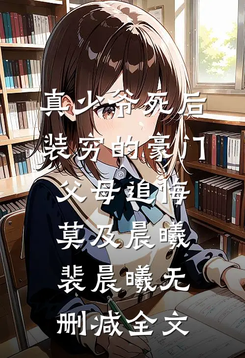 真少爷死后，装穷的豪门父母追悔莫及晨曦裴晨曦无删减全文