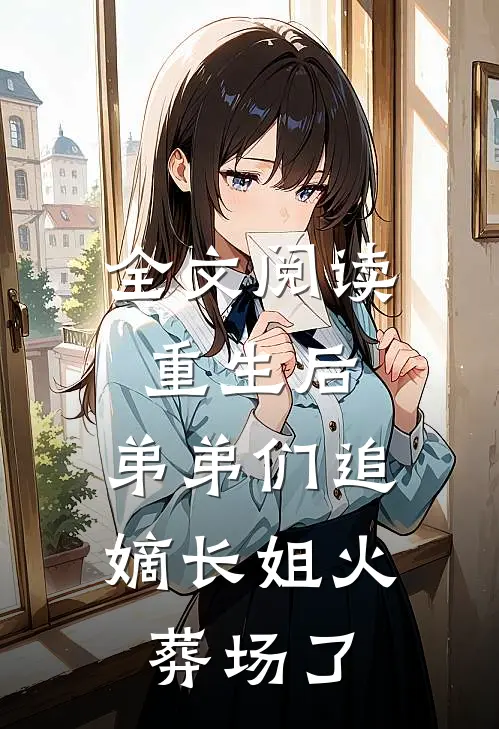 全文阅读重生后，弟弟们追嫡长姐火葬场了