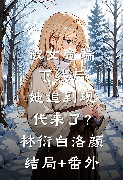 被女帝踹下线后，她追到现代来了？林衍白洛颜结局+番外