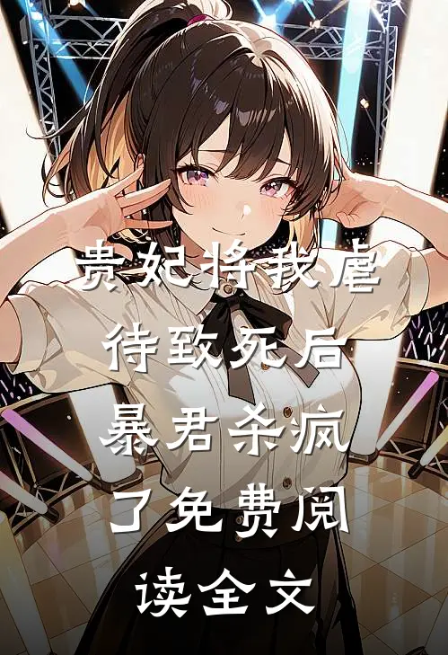 贵妃将我虐待致死后，暴君杀疯了免费阅读全文