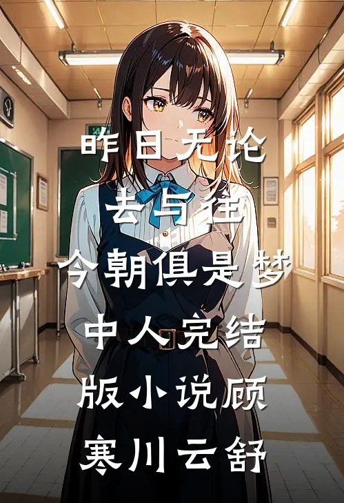 昨日无论去与往，今朝俱是梦中人完结版小说顾寒川云舒
