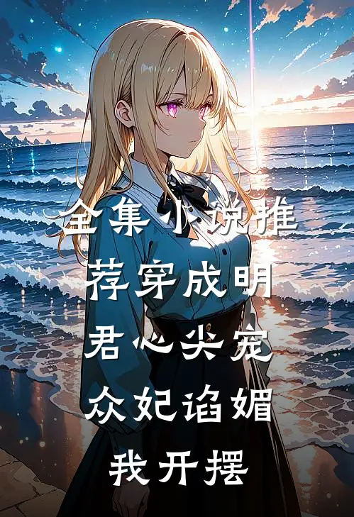 全集小说推荐穿成明君心尖宠，众妃谄媚我开摆