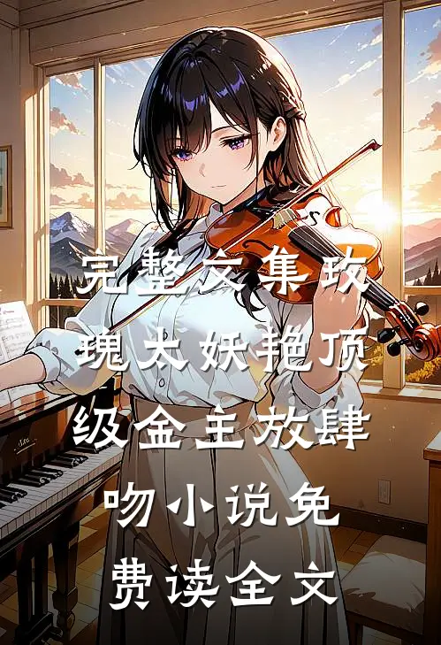 完整文集玫瑰太妖艳顶级金主放肆吻小说免费读全文