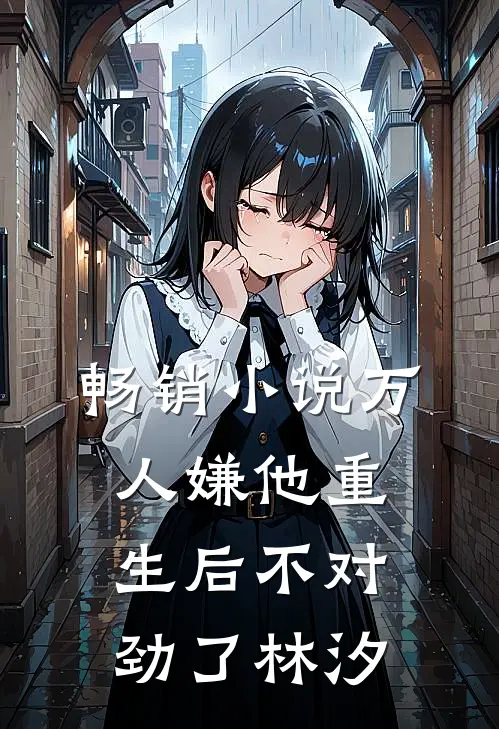 畅销小说万人嫌他重生后不对劲了林汐